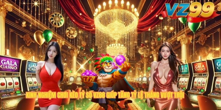 KINH NGHIỆM CHƠI KÈO TỶ SỐ VZ88 GIÚP TĂNG TỶ LỆ THẮNG VƯỢT TRỘI